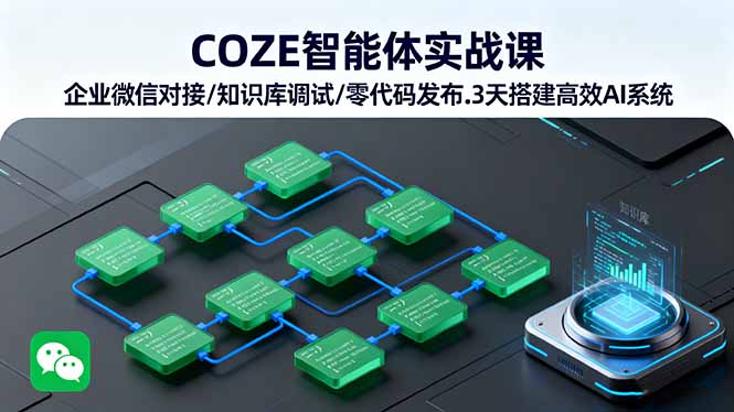 COZE智能体实战课 企业微信对接/知识库调试/零代码发布.3天搭建高效AI系统,速发云资源网