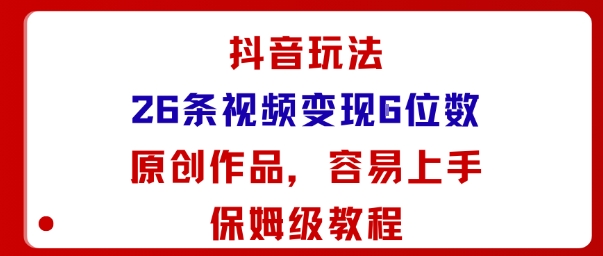 抖音玩法26条视频变现5位数，原创作品，小白可容易上手保姆级教程,速发云资源网