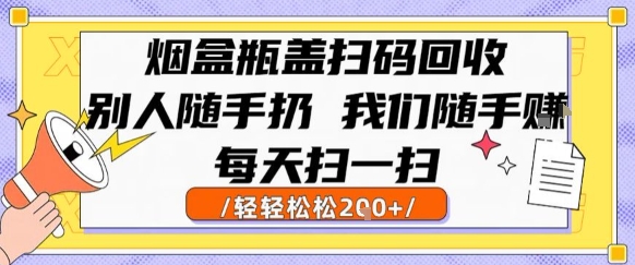 烟盒瓶盖扫码回收，别人随手扔 我们随手挣，闷声发大财，每天扫一扫，轻轻松松2张【揭秘】,速发云资源网