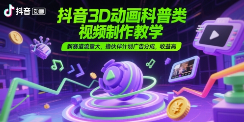 抖音3D动画科普类视频制作教学，新赛道流量大，撸伙伴计划广告分成，收益高,速发云资源网