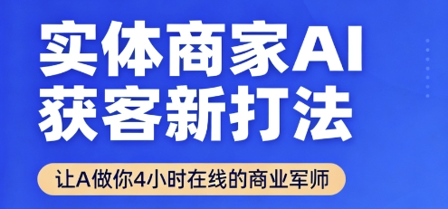 实体商家AI获客新打法【2025年9月】让AI做你24小时在线的商业军师，效率开挂，甩开盲目摸索,速发云资源网