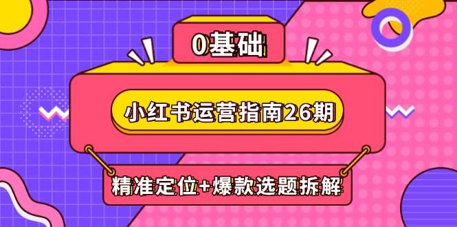 （14795期）小红书运营指南26期：精准定位+爆款选题拆解,DeepSeek辅助创作与电商变现,速发云资源网