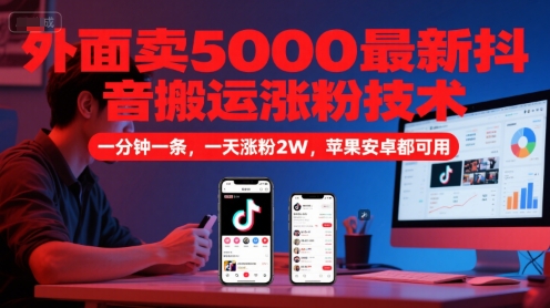 外面卖5000最新抖音搬运涨粉技术，新玩法，一分钟一条，一天涨粉2W，苹果安卓都可用,速发云资源网