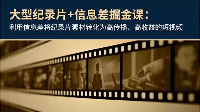 大型纪录片+信息差掘金课：利用信息差将纪录片素材转化为高传播、高收益的短视频,速发云资源网