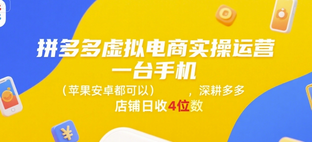 拼多多虚拟电商实操运营，一台手机(苹果安卓都可以)，深耕多多店铺日收4位数,速发云资源网