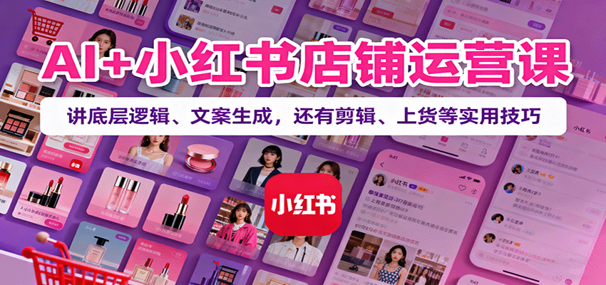 AI+小红书店铺运营课：讲底层逻辑、文案生成，还有剪辑、上货等实用技巧,速发云资源网