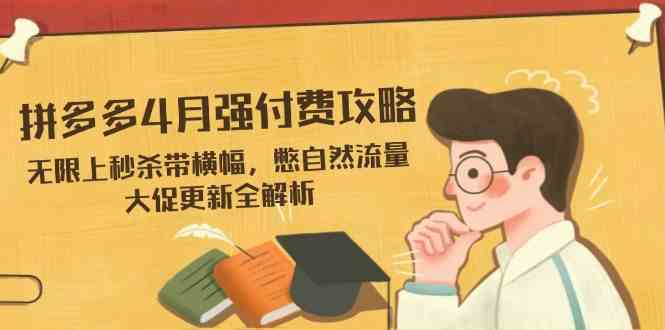 拼多多4月强付费攻略，无限上秒杀带横幅，憋自然流量，大促更新全解析,速发云资源网