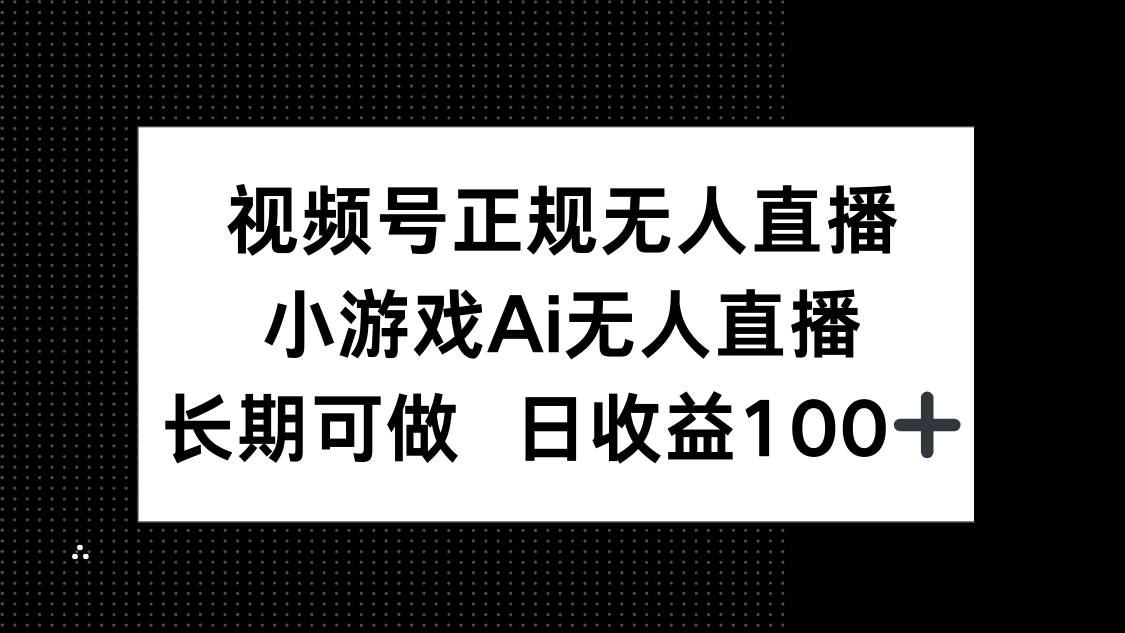 （14670期）视频号正规无人直播，小游戏AI无人直播，长期可做，日收益100+,速发云资源网