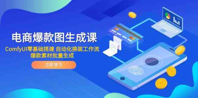 电商爆款图生成课 ComfyUI零基础搭建 自动化换装工作流 爆款素材批量生成,速发云资源网