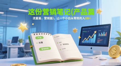 这份营销笔记(产品篇，流量篇，营销篇)，让一个小白从零到月入1W+,速发云资源网
