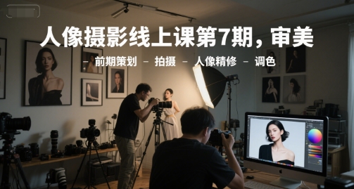 人像摄影线上课第7期，审美-前期策划-拍摄-人像精修-调色,速发云资源网