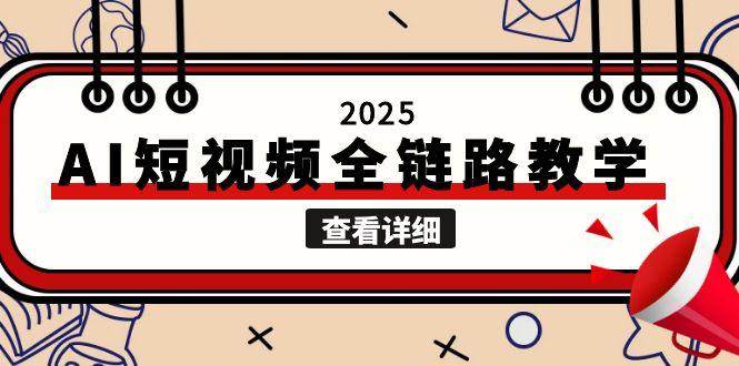 2025AI短视频全链路教学，文案图片视频生成，解决自媒体创作痛点,速发云资源网