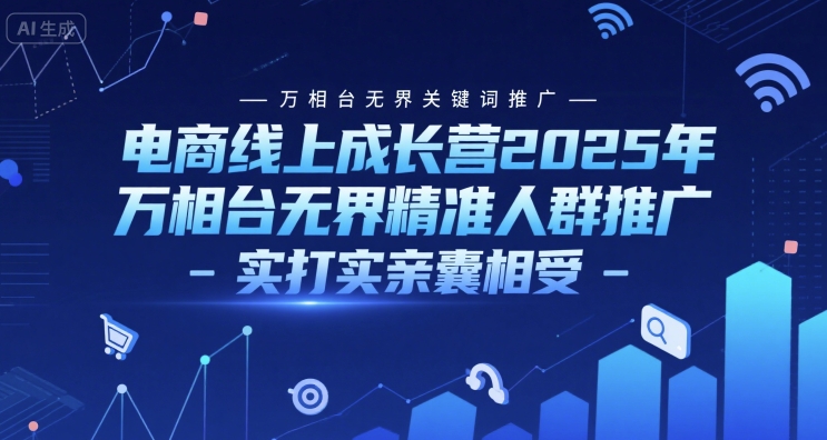 电商线上成长营2025年，万相台无界关键词推广-万相台无界精准人群推广-实打实亲囊相受,速发云资源网