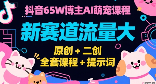 抖音65W博主AI萌宠课程，新赛道流量大，原创+二创，全套课程+提示词,速发云资源网