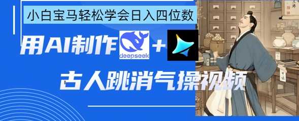 AI古人跳消气操视频制作，deepseek+即梦，小白宝马轻松学会日入四位数,速发云资源网