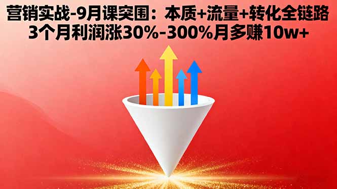 营销实战-9月突围课:本质+流量+转化全链路 3个月利润涨30%-300%月多赚10w+,速发云资源网