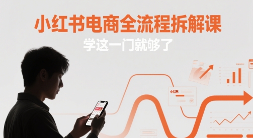 小红书电商全流程拆解课，学这一门就够了,速发云资源网