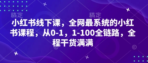 小红书线下课，全网最系统的小红书课程，从0-1，1-100全链路，全程干货满满,速发云资源网