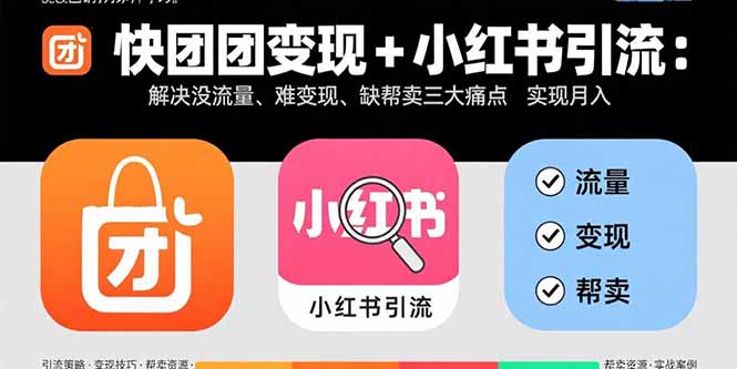 快团团变现+小红书引流：解决没流量、难变现、缺帮卖三大痛点 实现月入3w+,速发云资源网