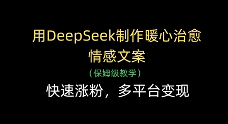用DeepSeek制作暖心治愈情感文案，快速涨粉，多平台变现,速发云资源网