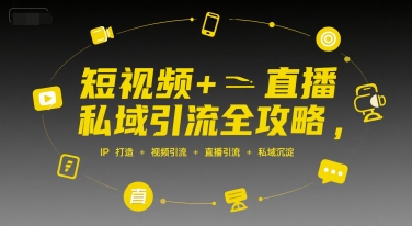 短视频+直播私域引流全攻略，IP打造 +视频引流 +直播引流 +私域沉淀,速发云资源网