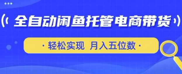 全自动闲鱼托管式电商带货，只需一部安卓手机和一个闲鱼号，轻松实现月入五位数【揭秘】,速发云资源网