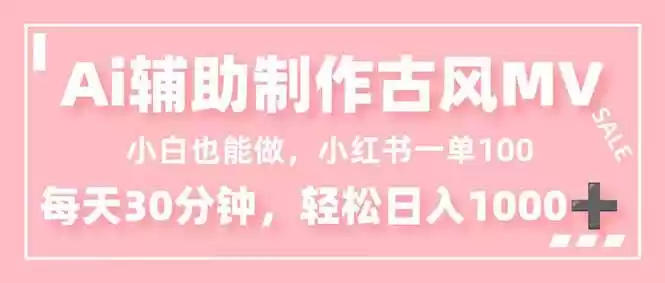 小白也能做！AI辅助制作古风MV，小红薯一单100，每天30分钟轻松日入1000+,速发云资源网