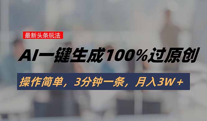 头条最新玩法，AI一键生成100%过原创，操作简单，3分钟一条，月入3W＋,速发云资源网