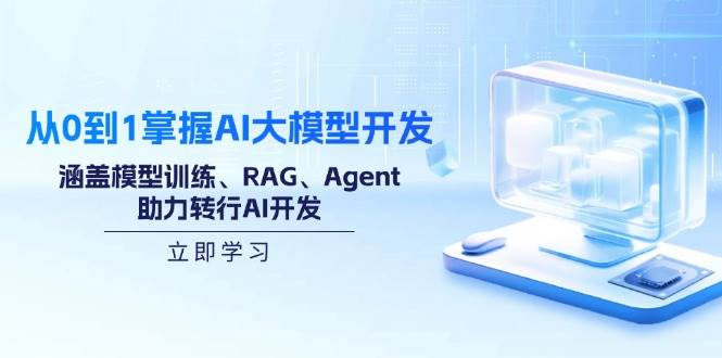 （14234期）从0到1掌握AI大模型开发，涵盖模型训练、RAG、Agent，助力转行AI开发,速发云资源网