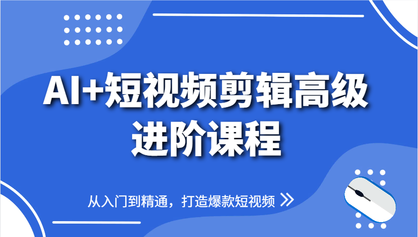 AI+短视频剪辑高级进阶课程，从入门到精通，打造爆款短视频,速发云资源网