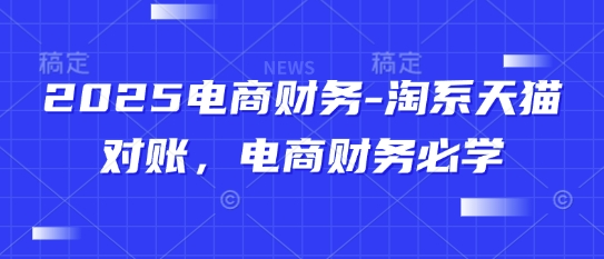2025电商财务-淘系天猫对账，电商财务必学,速发云资源网