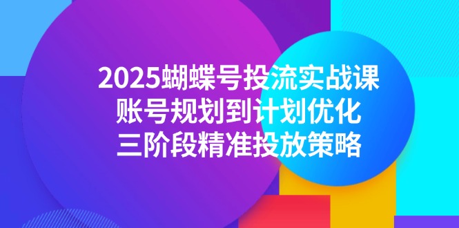 2025蝴蝶号投流实战课，账号规划到计划优化，三阶段精准投放策略,速发云资源网