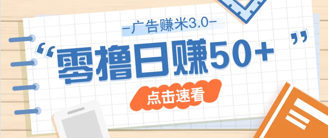 广告零撸赚米3.0，零成本零门槛多种玩法，新手小白也能轻松上手日赚50+,速发云资源网