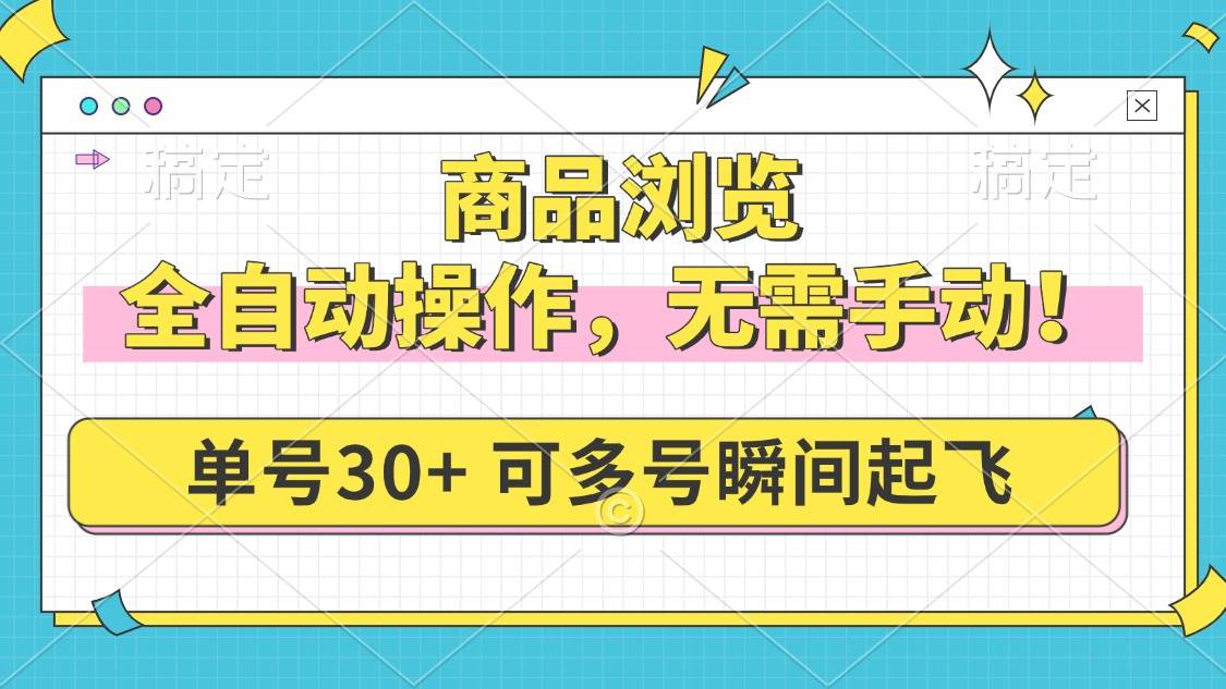 （14131期）商品浏览，全自动操作，无需手动，单号一天30+，多号矩阵，瞬间起飞,速发云资源网