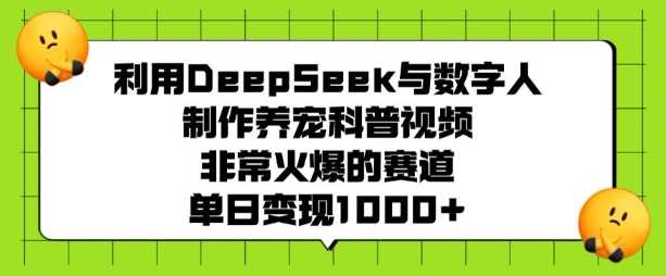 利用DeepSeek与数字人制作养宠科普视频，非常火爆的赛道，单日变现多张,速发云资源网