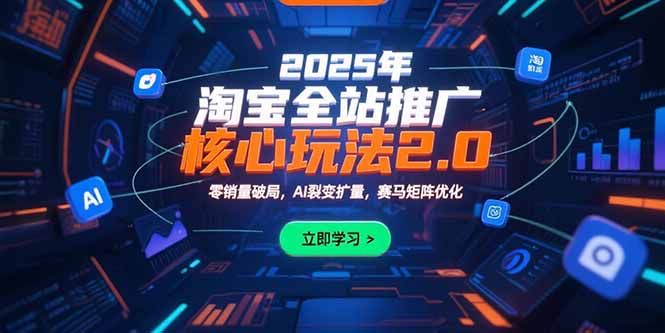 2025年淘宝全站推广核心玩法2.0：零销量破局，AI裂变扩量，赛马矩阵优化,速发云资源网
