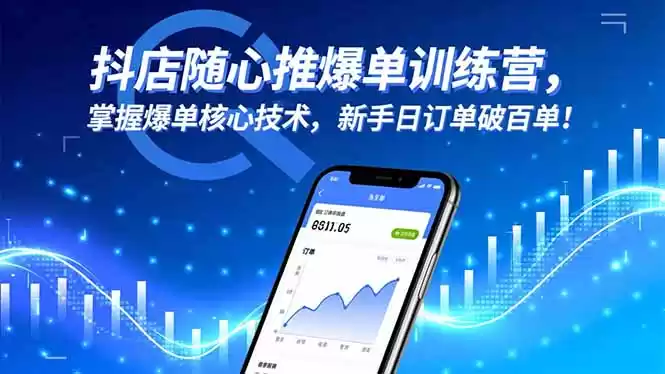 抖店随心推爆单训练营，掌握爆单核心技术，新手日订单破百单！,速发云资源网