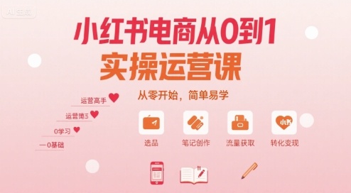 小红书电商从0到1实操运营课，从零开始，简单易学,速发云资源网