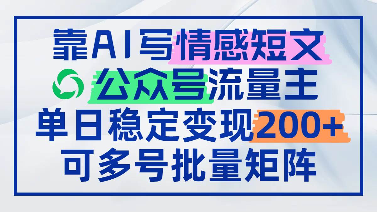 （14712期）靠AI写情感短文，公众号流量主日赚200+，可多号批量矩阵,速发云资源网