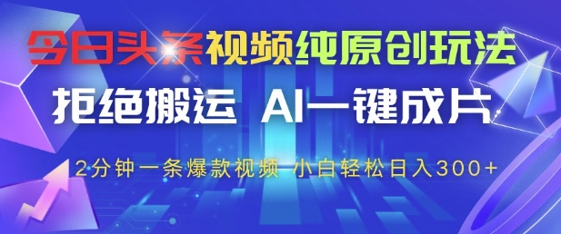 今日头条视频纯原创玩法，拒绝搬运，AI一键成片， 2分钟一条爆款视频，小白也能轻松日入3张+【揭秘】,速发云资源网
