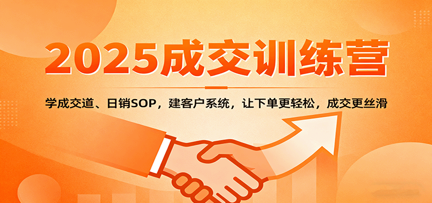 2025成交实战训练营：学成交道、日销SOP，建客户系统，让下单更轻松，成交更丝滑,速发云资源网