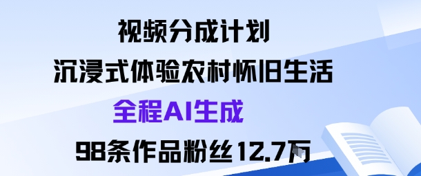 视频分成计划：沉浸式体验农村怀旧生活全程AI生成98条作品粉丝12.7W,速发云资源网