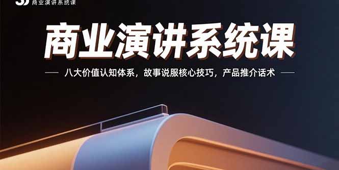 商业演讲系统课：八大价值认知体系，故事说服核心技巧，产品推介话术,速发云资源网