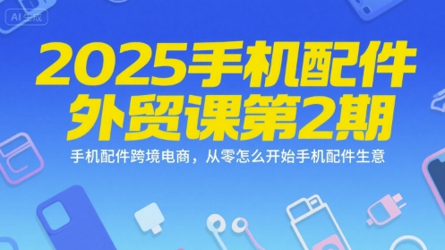 2025手机配件外贸课第2期，手机配件跨境电商，从零怎么开始手机配件生意,速发云资源网