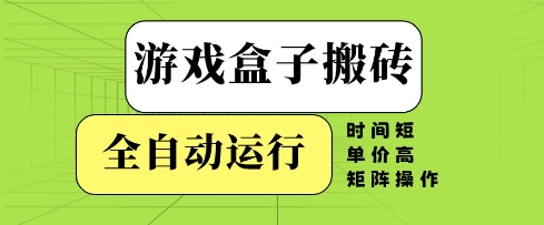游戏盒子搬砖，全自动运行，无需人工，时间短、单价高、矩阵操作【揭秘】,速发云资源网