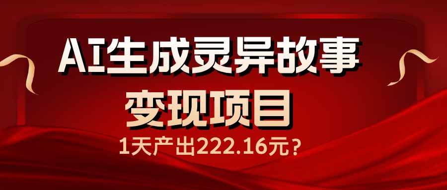 （14261期）AI生成灵异故事变现项目，1天产出222.16元,速发云资源网