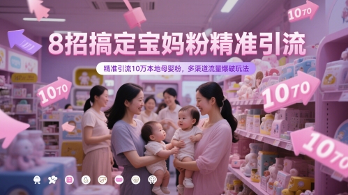 8招搞定宝妈粉精准引流，精准引流10万本地母婴粉，多渠道流量爆破玩法,速发云资源网
