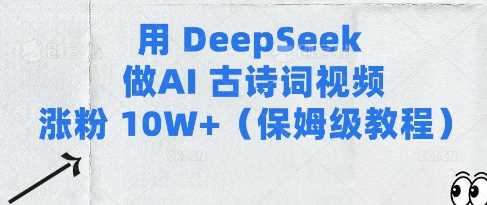 用Deepseek做AI古诗词视频涨粉10W+(保姆级教程),速发云资源网