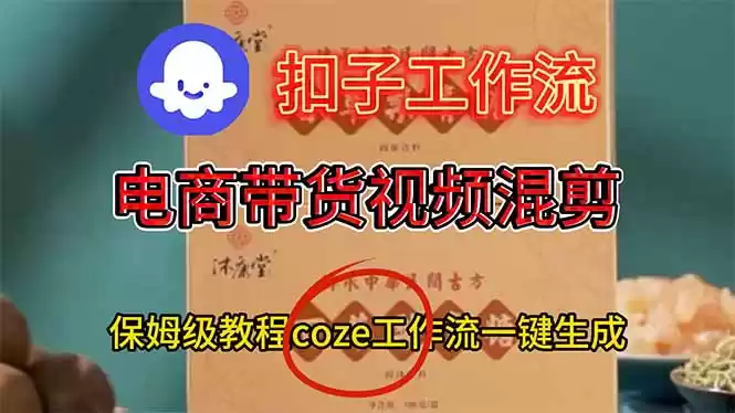 电商带货视频一键混剪，保姆级都系COZE工作流一键生成,速发云资源网