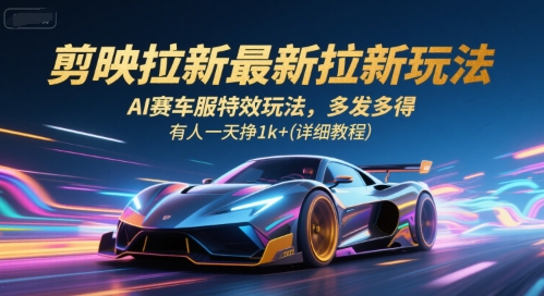 剪映拉新最新拉新玩法，AI赛车服特效玩法，多发多得，有人一天挣1k+(详细教程),速发云资源网